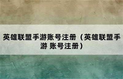 英雄联盟手游账号注册（英雄联盟手游 账号注册）